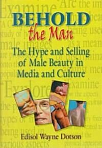 Behold the Man: The Hype and Selling of Male Beauty in Media and Culture (Hardcover)