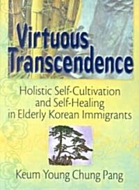 Virtuous Transcendence: Holistic Self-Cultivation and Self-Healing in Elderly Korean Immigrants (Paperback)
