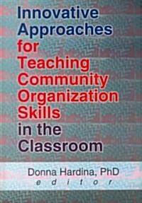 Innovative Approaches for Teaching Community Organization Skills in the Classroom (Hardcover)