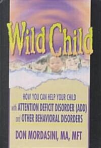 Wild Child: How You Can Help Your Child with Attention Deficit Disorder (Add) and Other Behavioral Disorders (Hardcover)