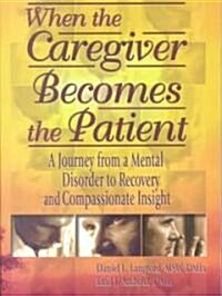 When the Caregiver Becomes the Patient: A Journey from a Mental Disorder to Recovery and Compassionate Insight (Paperback)