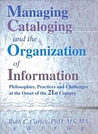 Managing Cataloging and the Organization of Information: Philosophies, Practices and Challenges at the Onset of the 21st Century (Paperback)