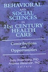 Behavioral and Social Sciences in 21st Century Health Care: Contributions and Opportunities (Hardcover)