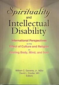 Spirituality and Intellectual Disability: International Perspectives on the Effect of Culture and Religion on Healing Body, Mind, and Soul (Hardcover)