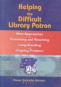 Helping the Difficult Library Patron: New Approaches to Examining and Resolving a Long-Standing and Ongoing Problem (Hardcover)
