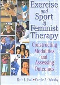 Exercise and Sport in Feminist Therapy: Constructing Modalities and Assessing Outcomes (Paperback)