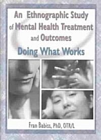 An Ethnographic Study of Mental Health Treatment and Outcomes: Doing What Works (Hardcover)