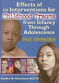 Effects of and Interventions for Childhood Trauma from Infancy Through Adolescence: Pain Unspeakable (Paperback)