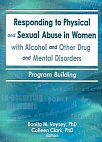 Responding to Physical and Sexual Abuse in Women with Alcohol and Other Drug and Mental Disorders: Program Building (Paperback)