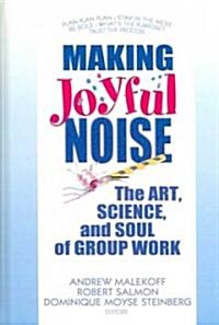 Making Joyful Noise: The Art, Science, and Soul of Group Work (Hardcover)