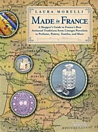 Made in France: A Shoppers Guide to Frances Best Artisanal Traditions from Limoges Porcelain to Perfume, Pottery, Textiles and More (Paperback)