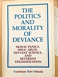 The Politics and Morality of Deviance: Moral Panics, Drug Abuse, Deviant Science, and Reversed Stigmatization (Paperback)