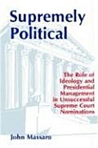 Supremely Political: The Role of Ideology and Presidential Management in Unsuccessful Supreme Court Nominations (Paperback)