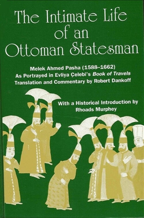 The Intimate Life of an Ottoman Statesman, Melek Ahmed Pasha (1588-1662): As Portrayed in Evliya ?lebis Book of Travels (Seyah?n?e) (Paperback)