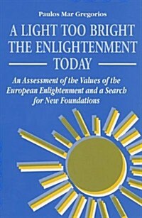 A Light Too Bright: The Enlightenment Today: An Assessment of the Values of the European Enlightenment and a Search for New Foundations fo (Hardcover)