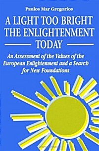 A Light Too Bright: The Enlightenment Today: An Assessment of the Values of the European Enlightenment and a Search for New Foundations fo (Paperback)