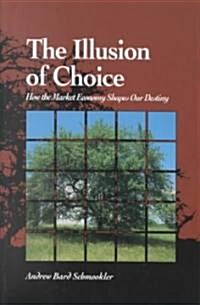 The Illusion of Choice: How the Market Economy Shapes Our Destiny (Paperback)