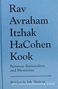 Rav Avraham Itzhak Hacohen Kook: Between Rationalism and Mysticism (Hardcover)