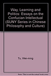 Way, Learning, and Politics: Essays on the Confucian Intellectual (Hardcover)
