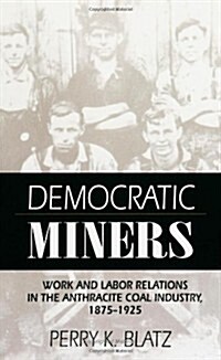 Democratic Miners: Work and Labor Relations in the Anthracite Coal Industry, 1875-1925 (Paperback)