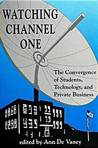 Watching Channel One: The Convergence of Students, Technology, and Private Business (Hardcover)