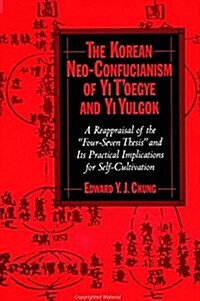 The Korean Neo-Confucianism of Yi tOegye and Yi Yulgok: A Reappraisal of the four-Seven Thesis and Its Practical Implications for Self-Cultivation (Hardcover)
