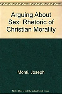 Arguing about Sex: The Rhetoric of Christian Sexual Morality (Hardcover)