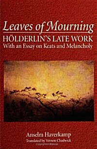 Leaves of Mourning: H?derlins Late Work - With an Essay on Keats and Melancholy (Paperback)
