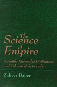 The Science of Empire: Scientific Knowledge, Civilization, and Colonial Rule in India (Paperback)