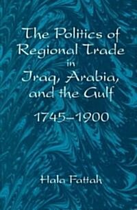 The Politics of Regional Trade in Iraq, Arabia, and the Gulf, 1745-1900 (Paperback)