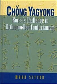 Chong Yagyong: Koreas Challenge to Orthodox Neo-Confucianism (Hardcover)