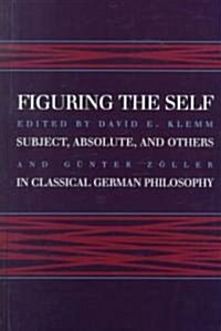 Figuring the Self: Subject, Absolute, and Others in Classical German Philosophy (Hardcover)