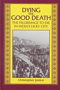 Dying the Good Death: The Pilgrimage to Die in Indias Holy City (Hardcover)