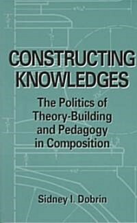 Constructing Knowledges: The Politics of Theory-Building and Pedagogy in Composition (Paperback)