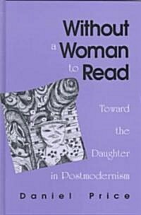 Without a Woman to Read: Toward the Daughter in Postmodernism (Hardcover)