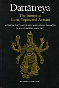 Dattatreya: The Immortal Guru, Yogin, and Avatara: A Study of the Transformative and Inclusive Character of a Multi-Faceted Hindu Deity (Hardcover)