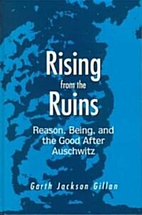 Rising from the Ruins: Reason, Being, and the Good After Auschwitz (Hardcover)