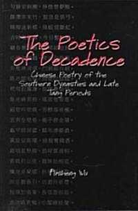 The Poetics of Decadence: Chinese Poetry of the Southern Dynasties and Late Tang Periods (Hardcover)