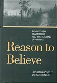 Reason to Believe: Romanticism, Pragmatism, and the Teaching of Writing (Hardcover)