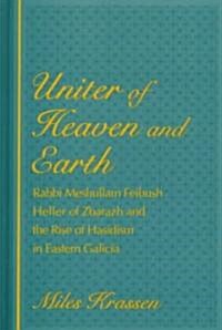 Uniter of Heaven and Earth: Rabbi Meshullam Feibush Heller of Zbarazh and the Rise of Hasidism in Eastern Galicia (Hardcover)