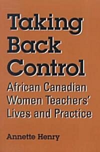 Taking Back Control: African Canadian Women Teachers Lives and Practice (Paperback)