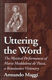 Uttering the Word: The Mystical Performances of Maria Maddalena De Pazzi, a Renaissance Visionary (Hardcover)
