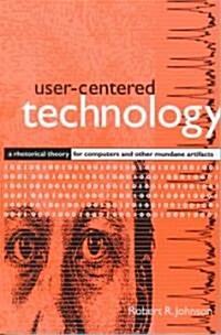 User-Centered Technology: A Rhetorical Theory for Computers and Other Mundane Artifacts (Paperback)