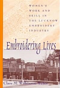 Embroidering Lives: Womens Work and Skill in the Lucknow Embroidery Industry (Hardcover)