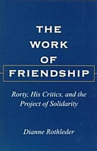 The Work of Friendship: Rorty, His Critics, and the Project of Solidarity (Paperback)