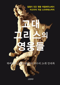 고대 그리스의 영웅들 :필멸의 인간 영웅 아킬레우스에서 아고라의 지성 소크라테스까지 