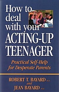 How to Deal with Your Acting-Up Teenager: Practical Self-Help for Desperate Parents (Paperback)