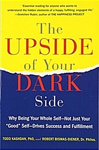The Upside of Your Dark Side: Why Being Your Whole Self--Not Just Your Good Self--Drives Success and Fulfillment (Paperback)