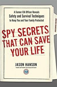 Spy secrets that can save your life  : a former CIA officer reveals safety and survival techniques to keep you and your family protected