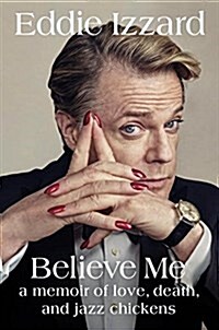 Believe Me: A Memoir of Love, Death, and Jazz Chickens (Hardcover)